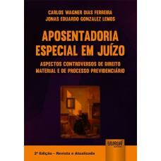 APOSENTADORIA ESPECIAL EM JUÍZO - ASPECTOS CONTROVERSOS DE DIREITO MATERIAL E DE PROCESSO PREVIDENCIÁRIO