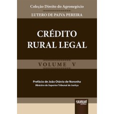 CRÉDITO RURAL LEGAL - COLEÇÃO DIREITO DO AGRONEGÓCIO - VOLUME V - PREFÁCIO DE JOÃO OTÁVIO DE NORONHA - MINISTRO DO SUPERIOR TRIBUNAL DE JUSTIÇA