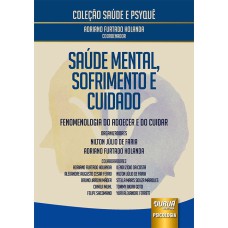 SAÚDE MENTAL, SOFRIMENTO E CUIDADO - FENOMENOLOGIA DO ADOECER E DO CUIDAR - COLEÇÃO SAÚDE E PSYQUÊ - COORDENADOR: ADRIANO FURTADO HOLANDA