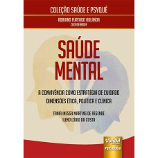 SAÚDE MENTAL - A CONVIVÊNCIA COMO ESTRATÉGIA DE CUIDADO - DIMENSÕES ÉTICA, POLÍTICA E CLÍNICA - COLEÇÃO SAÚDE E PSYQUÊ - COORDENADOR: ADRIANO FURTADO HOLANDA