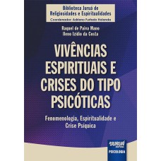 VIVÊNCIAS ESPIRITUAIS E CRISES DO TIPO PSICÓTICAS - FENOMENOLOGIA, ESPIRITUALIDADE E CRISE PSÍQUICA - BIBLIOTECA JURUÁ DE RELIGIOSIDADES E ESPIRITUALIDADES - COORDENADOR: ADRIANO FURTADO HOLANDA