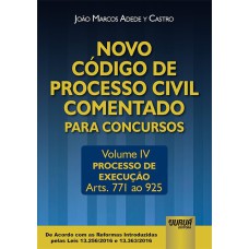 NOVO CÓDIGO DE PROCESSO CIVIL COMENTADO PARA CONCURSOS - VOLUME IV - PROCESSO DE EXECUÇÃO - ARTS. 771 AO 925 - DE ACORDO COM AS REFORMAS INTRODUZIDAS PELAS LEIS 13.256/2016 E 13.363/2016