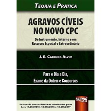 AGRAVOS CÍVEIS NO NOVO CPC - DE INSTRUMENTO, INTERNO E EM RECURSOS ESPECIAL E EXTRAORDINÁRIO - TEORIA E PRÁTICA - PARA O DIA A DIA, EXAME DA ORDEM E CONCURSOS - DE ACORDO COM AS REFORMAS INTRODUZIDAS PELAS LEIS 13.256/2016, 13.363/2016 E 13.465/2017