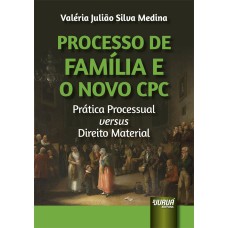 PROCESSO DE FAMÍLIA E O NOVO CPC - PRÁTICA PROCESSUAL VERSUS DIREITO MATERIAL