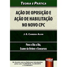 AÇÃO DE OPOSIÇÃO E AÇÃO DE HABILITAÇÃO NO NOVO CPC - TEORIA E PRÁTICA - PARA O DIA A DIA, EXAME DA ORDEM E CONCURSOS - DE ACORDO COM AS REFORMAS INTRODUZIDAS PELAS LEIS 13.256/2016, 13.363/2016 E 13.465/2017