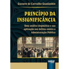 PRINCÍPIO DA INSIGNIFICÂNCIA - UMA ANÁLISE DOGMÁTICA E SUA APLICAÇÃO NOS DELITOS CONTRA A ADMINISTRAÇÃO PÚBLICA