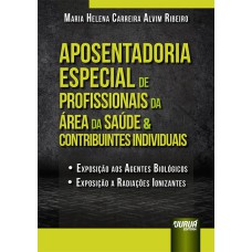 APOSENTADORIA ESPECIAL DE PROFISSIONAIS DA ÁREA DA SAÚDE & CONTRIBUINTES INDIVIDUAIS - EXPOSIÇÃO AOS AGENTES BIOLÓGICOS - EXPOSIÇÃO A RADIAÇÕES IONIZANTES