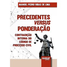 PRECEDENTES VERSUS PONDERAÇÃO - MINIBOOK - CONTRADIÇÃO INTERNA DO CÓDIGO DE PROCESSO CIVIL