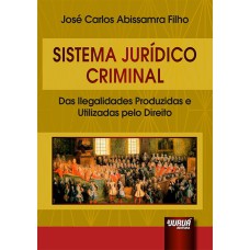 SISTEMA JURÍDICO CRIMINAL - DAS ILEGALIDADES PRODUZIDAS E UTILIZADAS PELO DIREITO