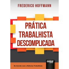 PRÁTICA TRABALHISTA DESCOMPLICADA - DE ACORDO COM A REFORMA TRABALHISTA