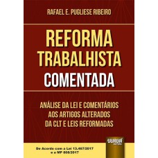 REFORMA TRABALHISTA COMENTADA - ANÁLISE DA LEI E COMENTÁRIOS AOS ARTIGOS ALTERADOS DA CLT E LEIS REFORMADAS - DE ACORDO COM A LEI 13.467/2017 E A MP 808/2017