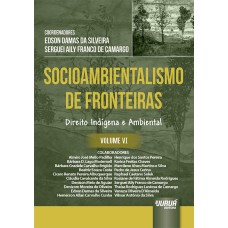 SOCIOAMBIENTALISMO DE FRONTEIRAS - VOLUME VI - DIREITO INDÍGENA E AMBIENTAL