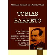 TOBIAS BARRETO - UMA BIOGRAFIA INTELECTUAL DO INSURRETO SERGIPANO E SUA BIBLIOTECA COM LIVROS ALEMÃES NO BRASIL DO SÉCULO XIX