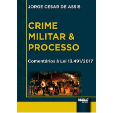 CRIME MILITAR E PROCESSO - COMENTÁRIOS À LEI 13.491/2017