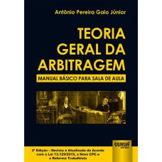 TEORIA GERAL DA ARBITRAGEM - MANUAL BÁSICO PARA SALA DE AULA - EDIÇÃO REVISTA E ATUALIZADA DE ACORDO COM A LEI 13.129/2015, O NOVO CPC E A REFORMA TRABALHISTA