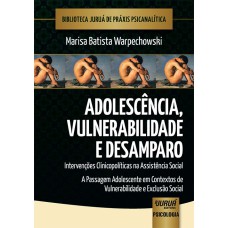 ADOLESCÊNCIA, VULNERABILIDADE E DESAMPARO - INTERVENÇÕES CLINICOPOLÍTICAS NA ASSISTÊNCIA SOCIAL - A PASSAGEM ADOLESCENTE EM CONTEXTOS DE VULNERABILIDADE E EXCLUSÃO SOCIAL - BIBLIOTECA JURUÁ DE PRÁXIS PSICANALÍTICA