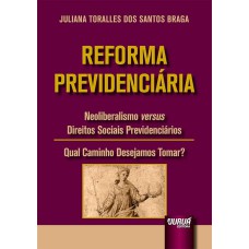 REFORMA PREVIDENCIÁRIA - NEOLIBERALISMO VERSUS DIREITOS SOCIAIS PREVIDENCIÁRIOS - QUAL CAMINHO DESEJAMOS TOMAR?