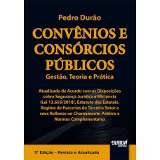 CONVÊNIOS E CONSÓRCIOS PÚBLICOS - GESTÃO, TEORIA E PRÁTICA - ATUALIZADO DE ACORDO COM AS DISPOSIÇÕES SOBRE SEGURANÇA JUR