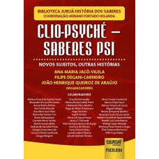 CLIO-PSYCHÉ - SABERES PSI - NOVOS SUJEITOS, OUTRAS HISTÓRIAS - BIBLIOTECA JURUÁ HISTÓRIA DOS SABERES - COORDENAÇÃO: ADRIANO FURTADO HOLANDA