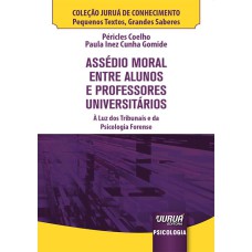 ASSÉDIO MORAL ENTRE ALUNOS E PROFESSORES UNIVERSITÁRIOS - MINIBOOK - À LUZ DOS TRIBUNAIS E DA PSICOLOGIA FORENSE - COLEÇÃO JURUÁ DE CONHECIMENTO - PEQUENOS TEXTOS, GRANDES SABERES