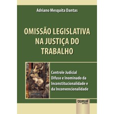 OMISSÃO LEGISLATIVA NA JUSTIÇA DO TRABALHO - CONTROLE JUDICIAL DIFUSO E INOMINADO DA INCONSTITUCIONALIDADE E DA INCONVENCIONALIDADE