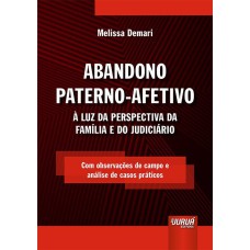 ABANDONO PATERNO-AFETIVO - À LUZ DA PERSPECTIVA DA FAMÍLIA E DO JUDICIÁRIO - COM OBSERVAÇÕES DE CAMPO E ANÁLISE DE CASOS PRÁTICOS