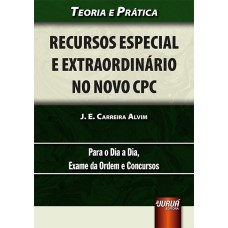 RECURSOS ESPECIAL E EXTRAORDINÁRIO NO NOVO CPC - TEORIA E PRÁTICA - PARA O DIA A DIA, EXAME DA ORDEM E CONCURSOS