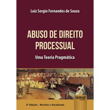 ABUSO DE DIREITO PROCESSUAL - UMA TEORIA PRAGMÁTICA