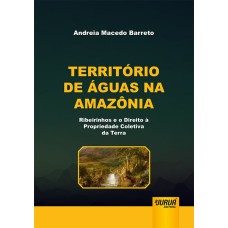 TERRITÓRIO DE ÁGUAS NA AMAZÔNIA - RIBEIRINHOS E O DIREITO À PROPRIEDADE COLETIVA DA TERRA