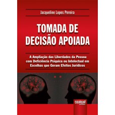 TOMADA DE DECISÃO APOIADA - A AMPLIAÇÃO DAS LIBERDADES DA PESSOA COM DEFICIÊNCIA PSÍQUICA OU INTELECTUAL EM ESCOLHAS QUE GERAM EFEITOS JURÍDICOS