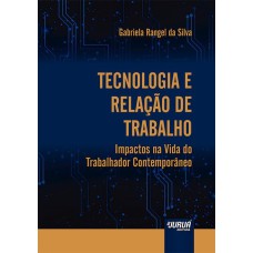 TECNOLOGIA E RELAÇÃO DE TRABALHO - IMPACTOS NA VIDA DO TRABALHADOR CONTEMPORÂNEO