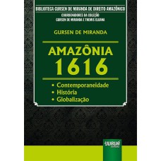 AMAZÔNIA 1616 - CONTEMPORANEIDADE - HISTÓRIA - GLOBALIZAÇÃO - BIBLIOTECA GURSEN DE MIRANDA DE DIREITO AMAZÔNICO - COORDENADORES DA COLEÇÃO: GURSEN DE MIRANDA E THEMIS ELOANA