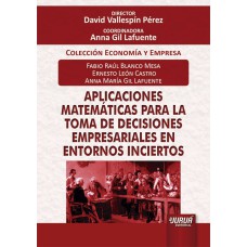 APLICACIONES MATEMÁTICAS PARA LA TOMA DE DECISIONES EMPRESARIALES EN ENTORNOS INCIERTOS - COLECCIÓN ECONOMÍA Y EMPRESA - DIRECTOR: DAVID VALLESPÍN PÉREZ - COORDINADORA: ANNA GIL LAFUENTE