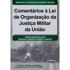 COMENTÁRIOS À LEI DE ORGANIZAÇÃO DA JUSTIÇA MILITAR DA UNIÃO - BIBLIOTECA DE ESTUDOS DE DIREITO MILITAR - COORDENADA POR JORGE CESAR DE ASSIS