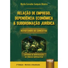 RELAÇÃO DE EMPREGO, DEPENDÊNCIA ECONÔMICA & SUBORDINAÇÃO JURÍDICA - REVISITANDO OS CONCEITOS - CRITÉRIOS DE IDENTIFICAÇÃO DO VÍNCULO EMPREGATÍCIO