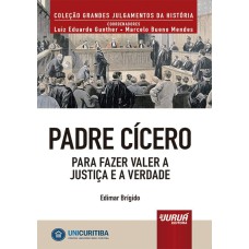 PADRE CÍCERO - PARA FAZER VALER A JUSTIÇA E A VERDADE - MINIBOOK - PREFÁCIO DE RENÉ ARIEL DOTTI - COLEÇÃO GRANDES JULGAMENTOS DA HISTÓRIA - COORDENADORES: LUIZ EDUARDO GUNTHER E MARCELO BUENO MENDES