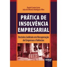 PRÁTICA DE INSOLVÊNCIA EMPRESARIAL - DECISÕES JUDICIAIS EM RECUPERAÇÃO DE EMPRESAS E FALÊNCIAS