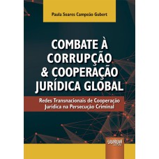 COMBATE À CORRUPÇÃO E COOPERAÇÃO JURÍDICA GLOBAL - REDES TRANSNACIONAIS DE COOPERAÇÃO JURÍDICA NA PERSECUÇÃO CRIMINAL