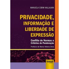 PRIVACIDADE, INFORMAÇÃO E LIBERDADE DE EXPRESSÃO - CONFLITO DE NORMAS E CRITÉRIOS DE PONDERAÇÃO - PREFÁCIO DE MARIA HELENA DINIZ