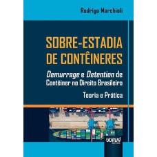 SOBRE-ESTADIA DE CONTÊINERES - DEMURRAGE E DETENTION DE CONTÊINER NO DIREITO BRASILEIRO - TEORIA E PRÁTICA