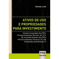 ATIVOS DE USO E PROPRIEDADES PARA INVESTIMENTO -  ESTUDO COMENTADO DOS CPCS  PRONUNCIAMENTOS TÉCNICOS: 04, 27 E 28, INCLUINDO SÍNTESES DOS CPCS  PRONUNCIAMENTOS TÉCNICOS: 01 E 06 ATUALIZADOS PELA REVISÃO 13