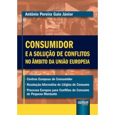 CONSUMIDOR E A SOLUÇÃO DE CONFLITOS NO ÂMBITO DA UNIÃO EUROPEIA -  CENTROS EUROPEUS DO CONSUMIDOR  RESOLUÇÃO ALTERNATIVA DE LITÍGIOS DE CONSUMO  PROCESSO EUROPEU PARA CONFLITOS DE CONSUMO DE PEQUENO MONTANTE