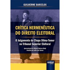 CRÍTICA HERMENÊUTICA DO DIREITO ELEITORAL - O JULGAMENTO DA CHAPA DILMA-TEMER NO TRIBUNAL SUPERIOR ELEITORAL - APRESENTAÇÃO DE MIGUEL TEDESCO WEDY - PREFÁCIO DE LENIO LUIZ STRECK