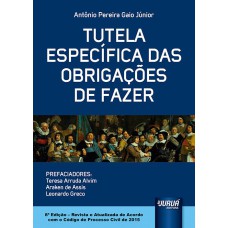 TUTELA ESPECÍFICA DAS OBRIGAÇÕES DE FAZER - PREFACIADORES: TERESA ARRUDA ALVIM, ARAKEN DE ASSIS E LEONARDO GRECO