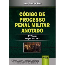 CÓDIGO DE PROCESSO PENAL MILITAR ANOTADO - 1° VOLUME - ARTIGOS 1º A 383 - ATUALIZADA EM FACE DAS LEIS 12.403/2011, 12.681/2012, 13.245/2016, 13.491/2017, 13.774/2018 E 13.964/2019