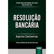 RESOLUÇÃO BANCÁRIA - ASPECTOS CONTROVERSOS - PREFÁCIO DO MINISTRO RICARDO VILLAS BÔAS CUEVA