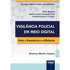 VIGILÂNCIA POLICIAL EM MEIO DIGITAL - ENTRE O GARANTISMO E A EFICIÊNCIA - COLEÇÃO DIREITO PENAL E ECONÔMICO