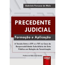 PRECEDENTE JUDICIAL - FORMAÇÃO E APLICAÇÃO - A TENSÃO ENTRE O STF E O TST NO CASO DE RESPONSABILIDADE SUBSIDIÁRIA DE ENTE PÚBLICO EM RELAÇÃO DE TERCEIRIZAÇÃO