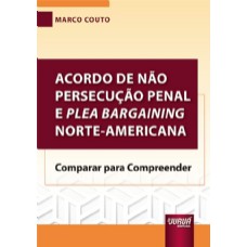 ACORDO DE NÃO PERSECUÇÃO PENAL E PLEA BARGAINING NORTE-AMERICANA - COMPARAR PARA COMPREENDER