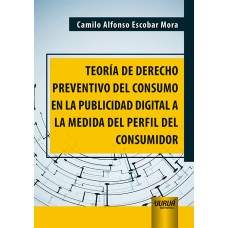 TEORÍA DE DERECHO PREVENTIVO DEL CONSUMO EN LA PUBLICIDAD DIGITAL A LA MEDIDA DEL PERFIL DEL CONSUMIDOR